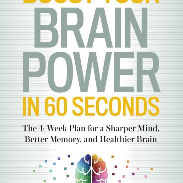 Boost Your Brain Power in 60 Seconds: The 4-Week Plan for a Sharper Mind, Better Memory, and Healthier Brain