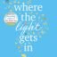 Where The Light Gets In: A heart-warming and uplifting romance from the Sunday Times bestseller