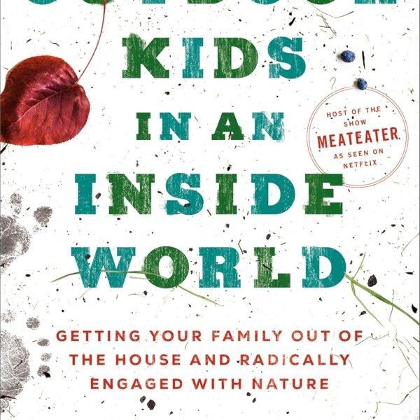 Outdoor Kids in an Inside World: Getting Your Family Out of the House and Radically Engaged with Nature