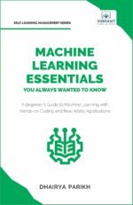 Machine Learning Essentials You Always Wanted to Know: A Hands-On Beginner's Guide to Mastering AI, Supervised, Unsupervised, and Deep Learning Algorithms