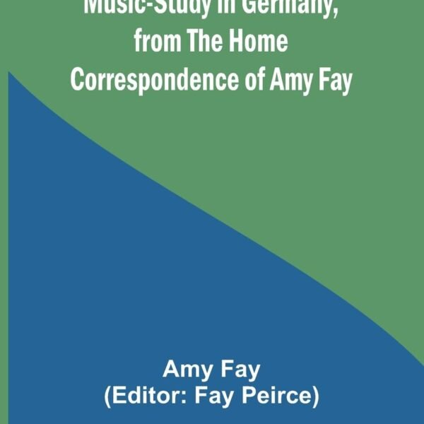 Music-Study in Germany, from the Home Correspondence of Amy Fay
